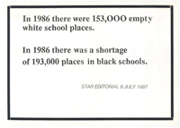 
In 1986 there were 153,000 empty white school places: In 1986 there was a shortage of 193,000 places in black schools.
