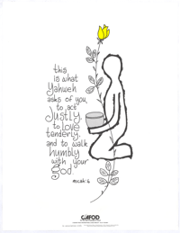 
This is what Yahweh asks of you, to act justly, to love tenderly and to walk humbly with your God
