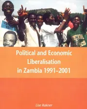 Political and Economic Liberalisation in Zambia 1991 - 2001 by Lise Rakner